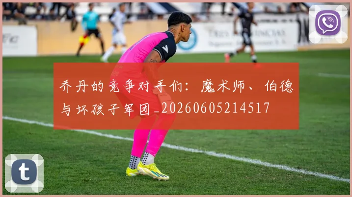 乔丹的竞争对手们:魔术师、伯德与坏孩子军团_20260605214517