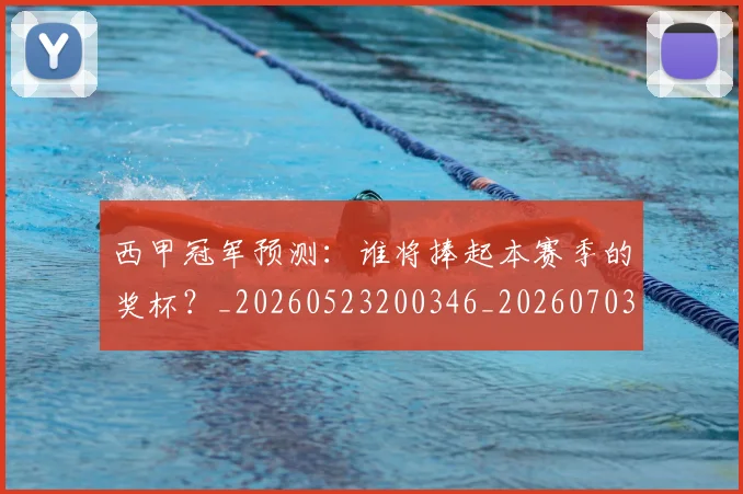 西甲冠军预测:谁将捧起本赛季的奖杯?_20260523200346_20260703181843