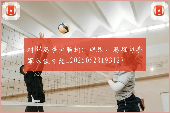 村BA赛事全解析：规则、赛程与参赛队伍介绍_20260528193127