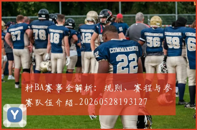 村BA赛事全解析：规则、赛程与参赛队伍介绍_20260528193127